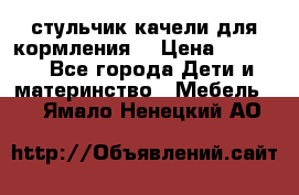 стульчик качели для кормления  › Цена ­ 8 000 - Все города Дети и материнство » Мебель   . Ямало-Ненецкий АО